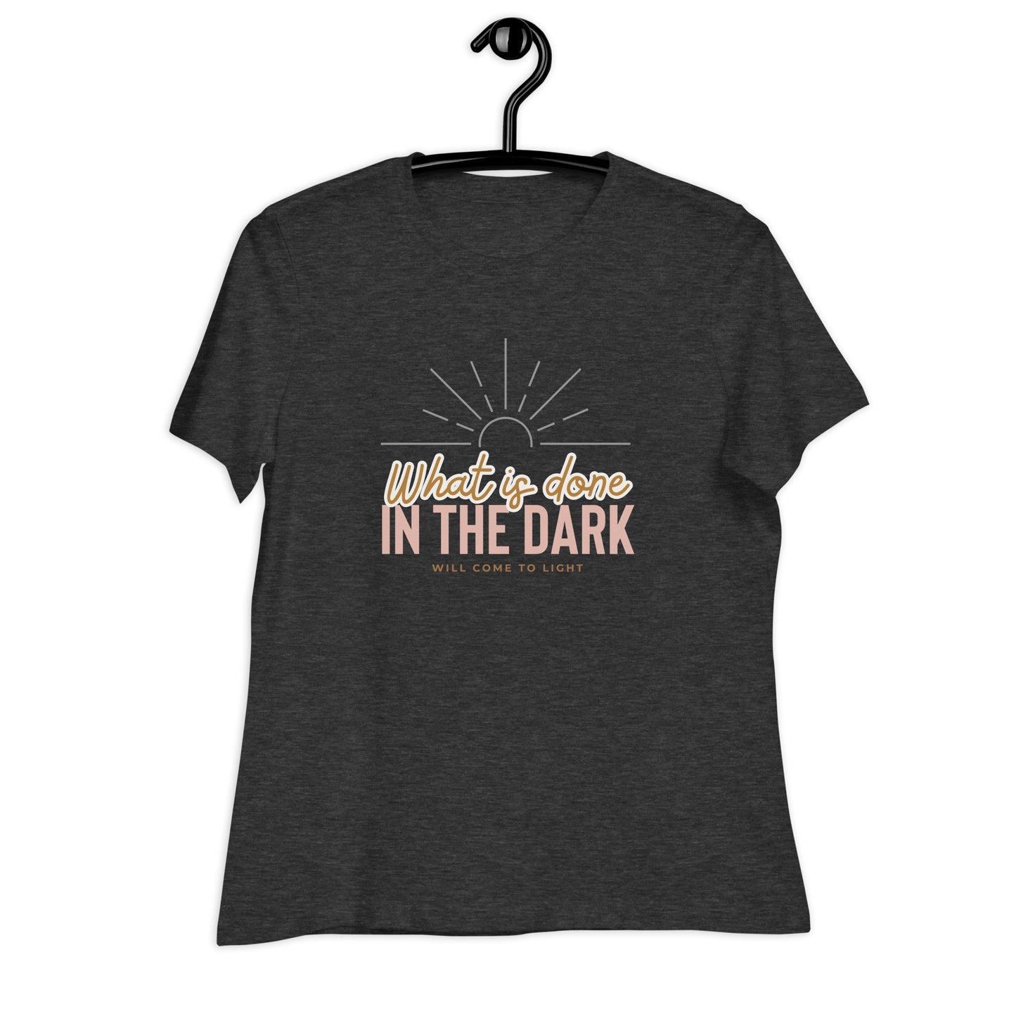 What is Done in the Dark, will Come to Light, Women's Relaxed T-Shirt