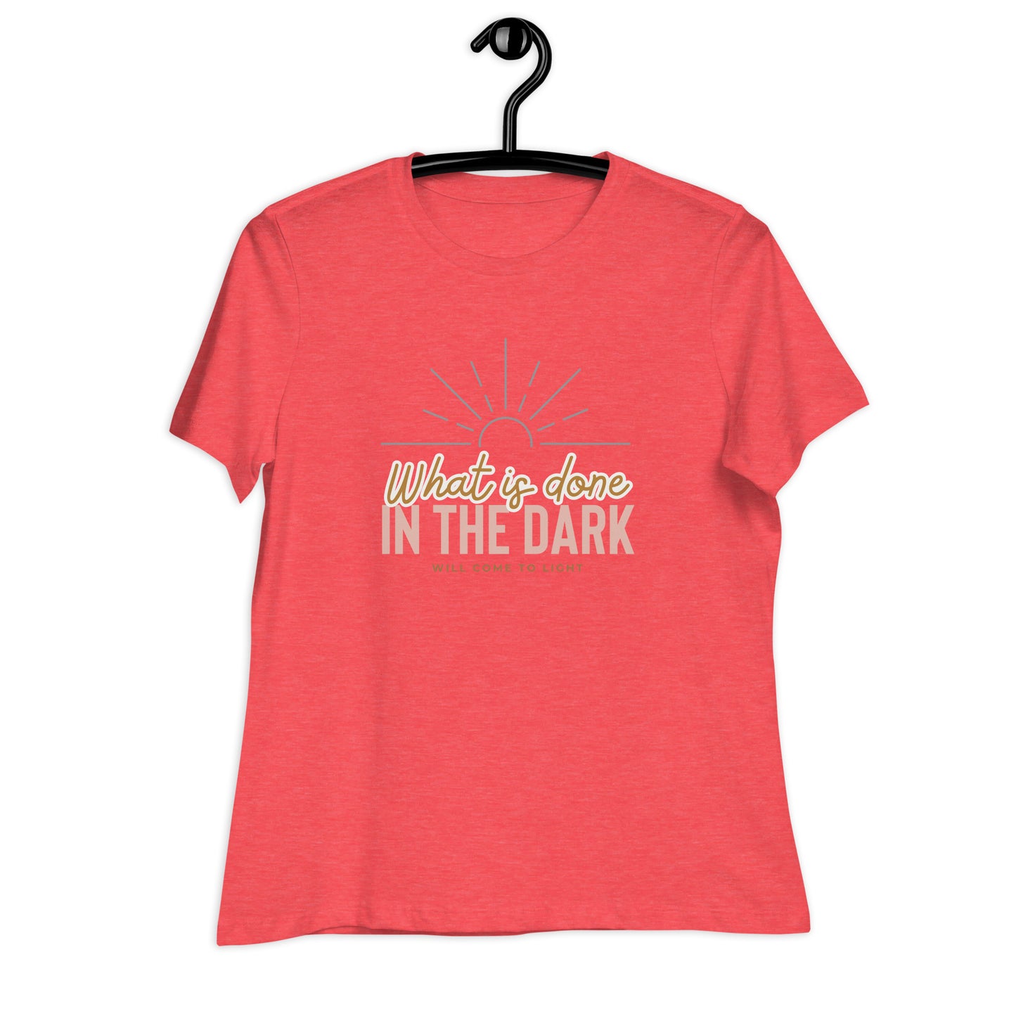 What is Done in the Dark, will Come to Light, Women's Relaxed T-Shirt